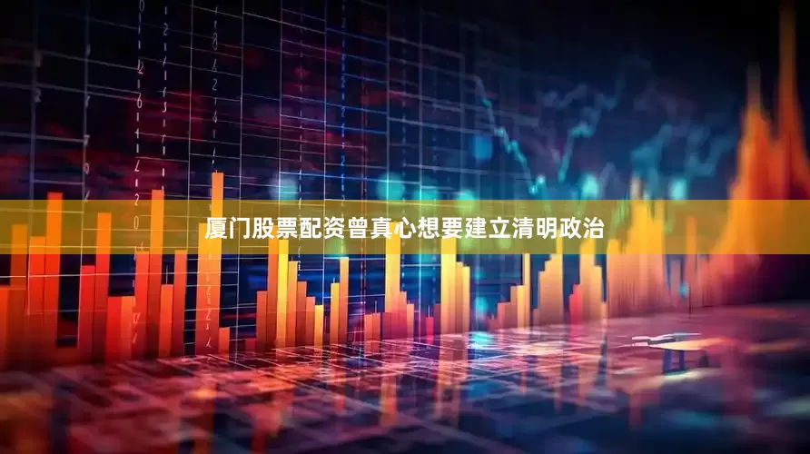 厦门股票配资曾真心想要建立清明政治