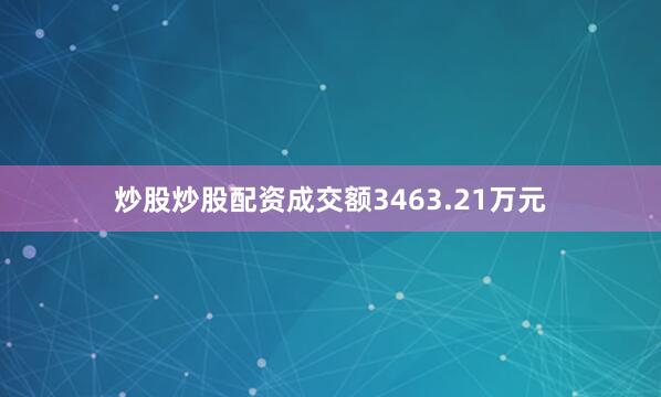 炒股炒股配资成交额3463.21万元