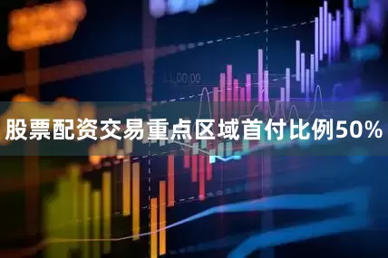 股票配资交易重点区域首付比例50%