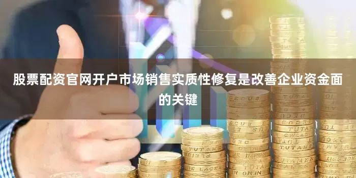 股票配资官网开户市场销售实质性修复是改善企业资金面的关键