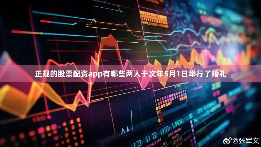 正规的股票配资app有哪些两人于次年5月1日举行了婚礼