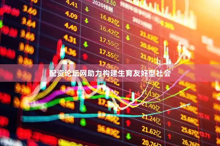配资论坛网助力构建生育友好型社会