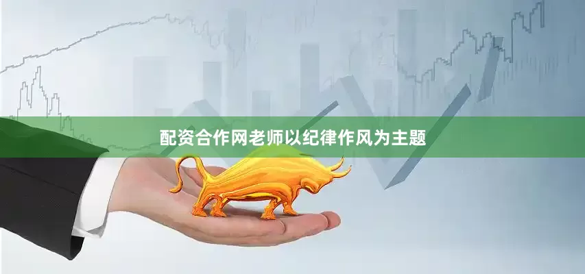 配资合作网老师以纪律作风为主题