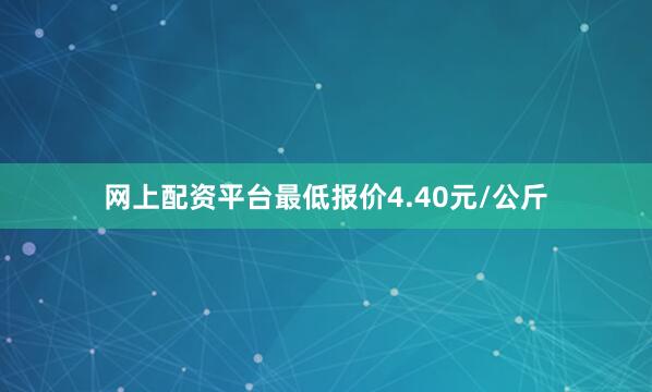 网上配资平台最低报价4.40元/公斤