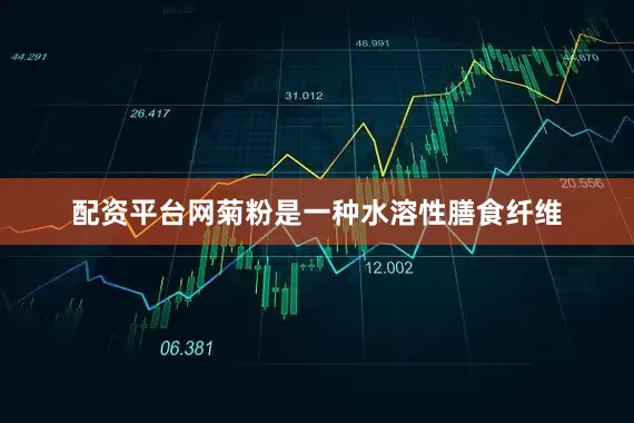 配资平台网菊粉是一种水溶性膳食纤维