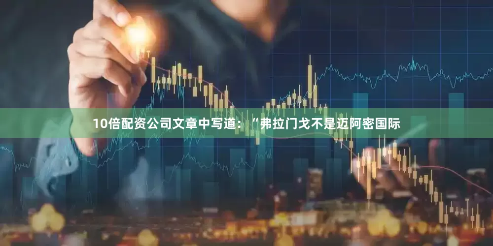 10倍配资公司文章中写道：“弗拉门戈不是迈阿密国际