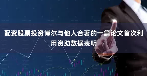 配资股票投资博尔与他人合著的一篇论文首次利用资助数据表明