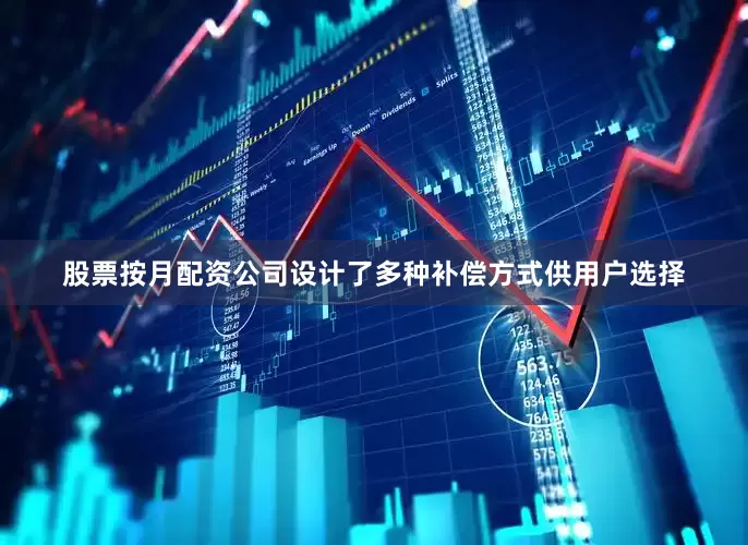 股票按月配资公司设计了多种补偿方式供用户选择