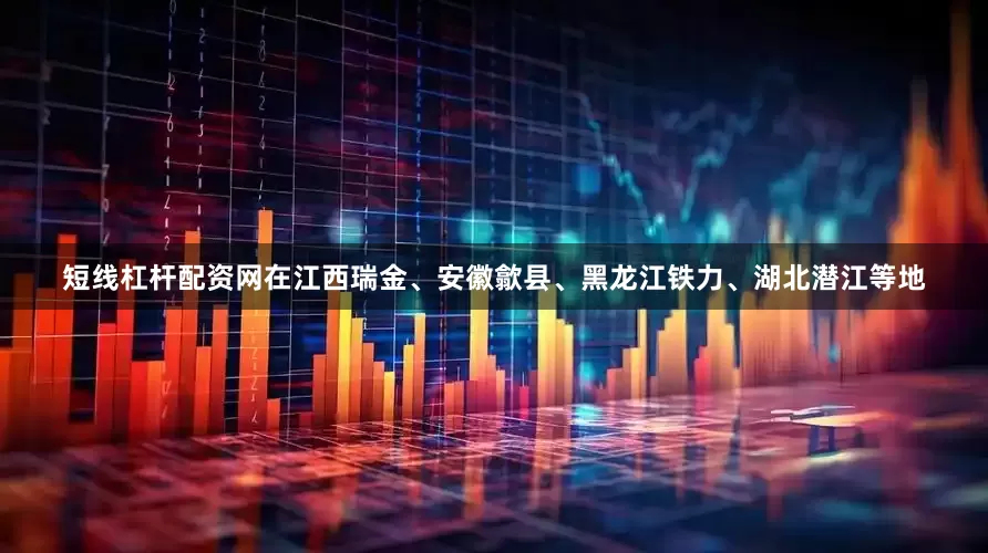 短线杠杆配资网在江西瑞金、安徽歙县、黑龙江铁力、湖北潜江等地