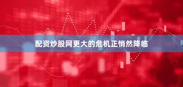配资炒股网更大的危机正悄然降临