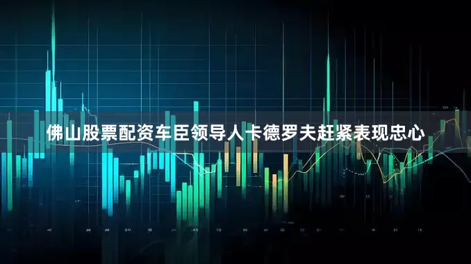 佛山股票配资车臣领导人卡德罗夫赶紧表现忠心
