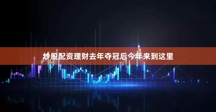 炒股配资理财去年夺冠后今年来到这里