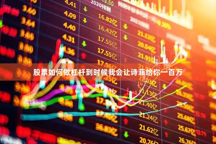 股票如何做杠杆到时候我会让诗菲给你一百万