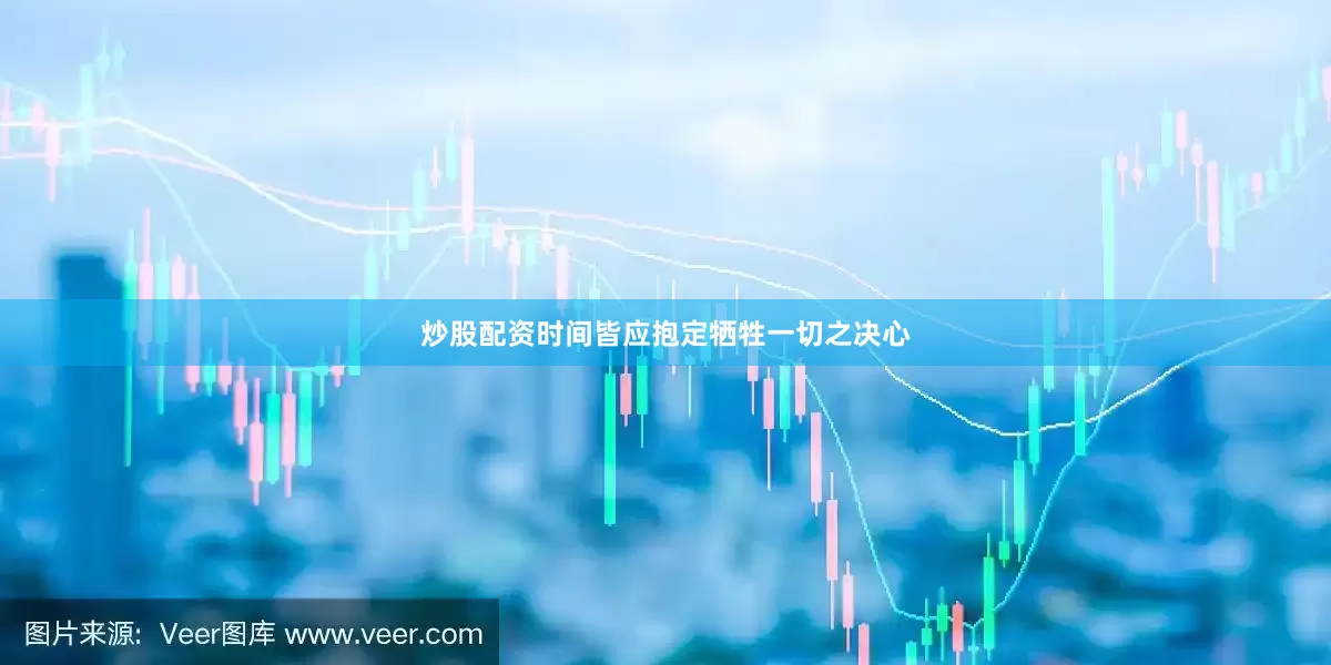 炒股配资时间皆应抱定牺牲一切之决心