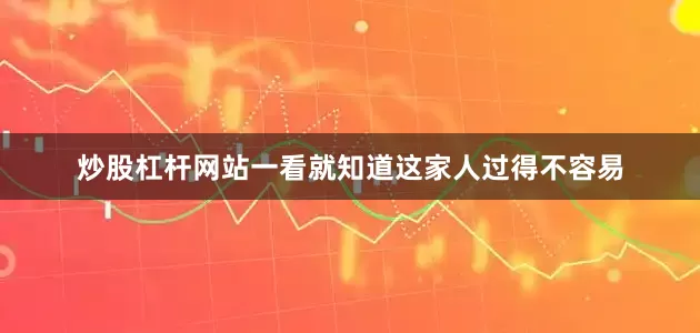 炒股杠杆网站一看就知道这家人过得不容易