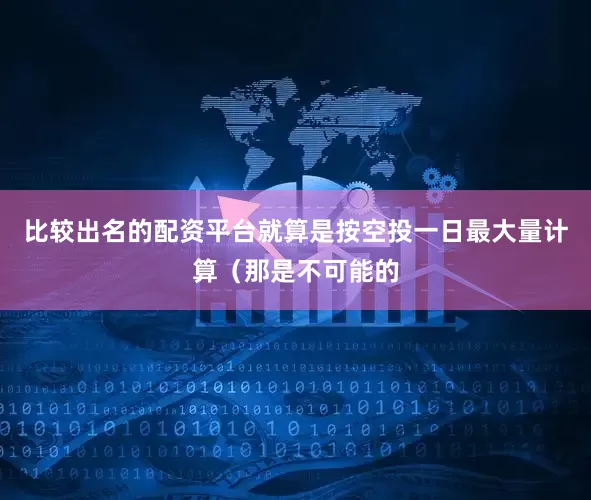 比较出名的配资平台就算是按空投一日最大量计算（那是不可能的