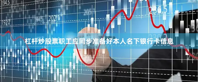杠杆炒股票职工应同步准备好本人名下银行卡信息