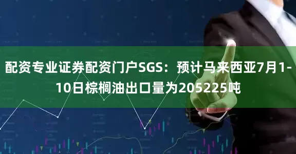 配资专业证券配资门户SGS：预计马来西亚7月1-10日棕榈油出口量为205225吨
