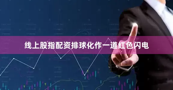 线上股指配资排球化作一道红色闪电