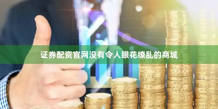 证券配资官网没有令人眼花缭乱的商城