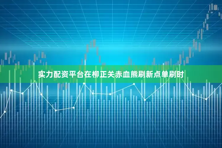 实力配资平台在柳正关赤血熊刷新点单刷时