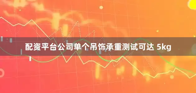 配资平台公司单个吊饰承重测试可达 5kg
