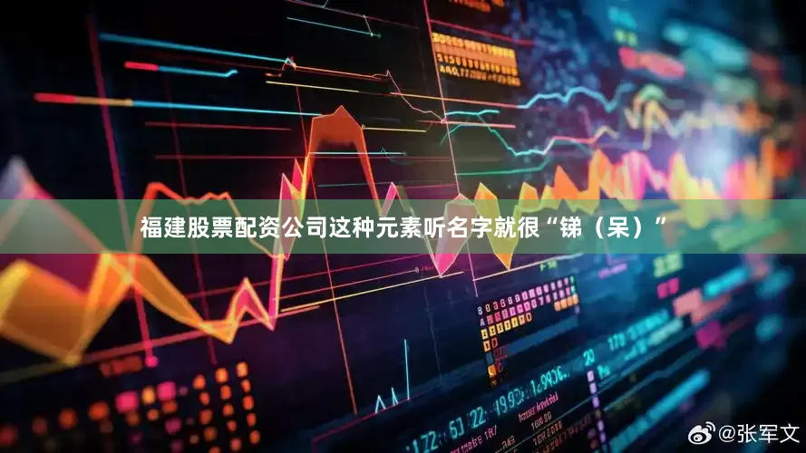 福建股票配资公司这种元素听名字就很“锑（呆）”