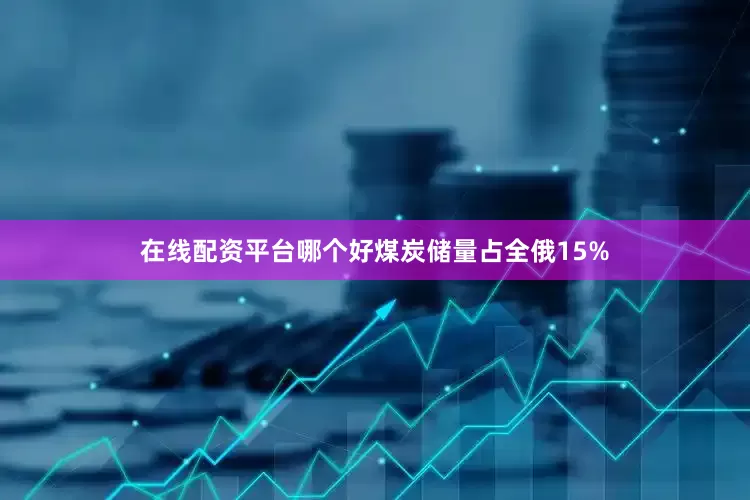 在线配资平台哪个好煤炭储量占全俄15%
