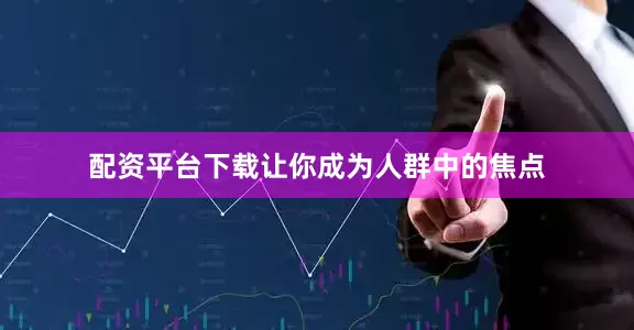 配资平台下载让你成为人群中的焦点