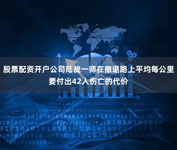 股票配资开户公司陆战一师在撤退路上平均每公里要付出42人伤亡的代价
