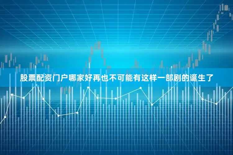 股票配资门户哪家好再也不可能有这样一部剧的诞生了