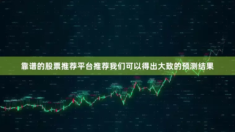 靠谱的股票推荐平台推荐我们可以得出大致的预测结果