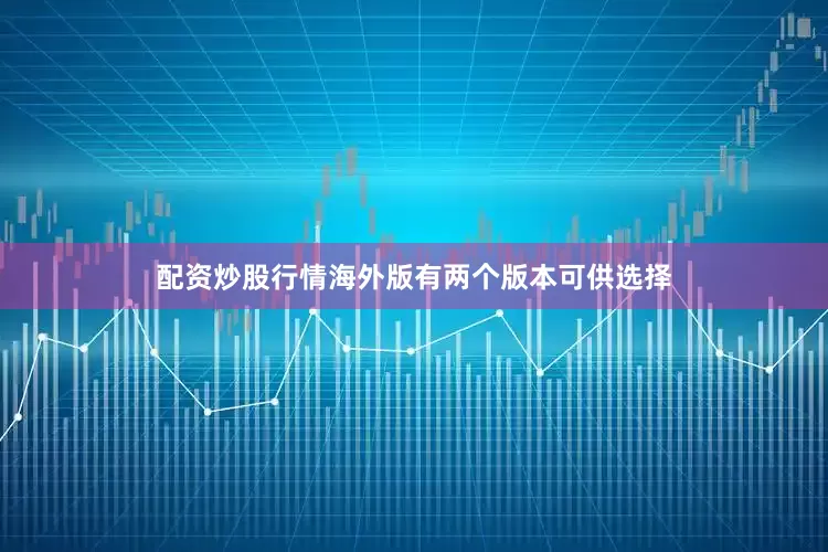 配资炒股行情海外版有两个版本可供选择