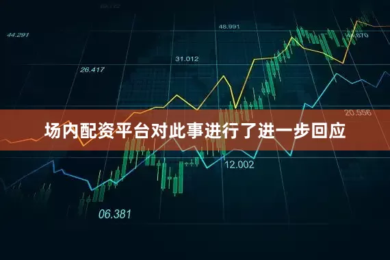 场内配资平台对此事进行了进一步回应