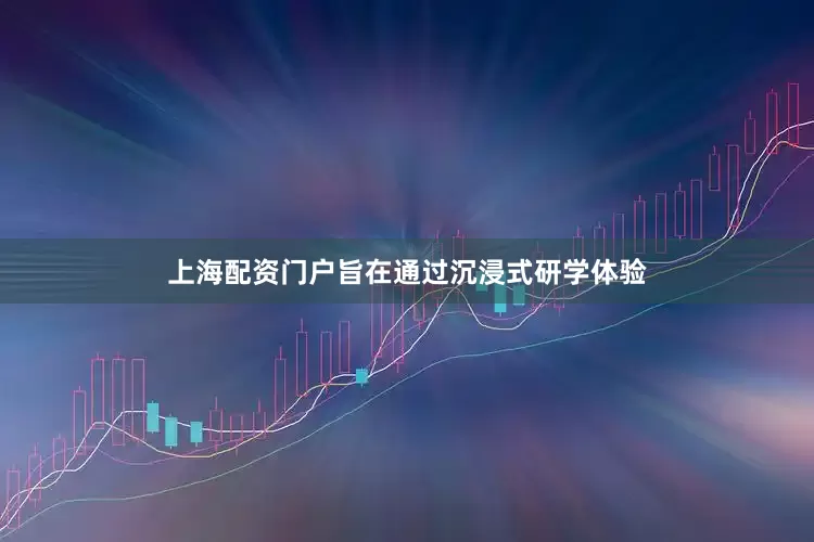 上海配资门户旨在通过沉浸式研学体验