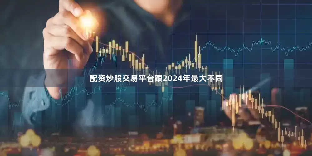 配资炒股交易平台跟2024年最大不同