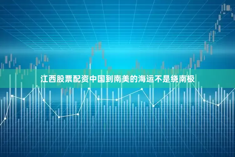 江西股票配资中国到南美的海运不是绕南极