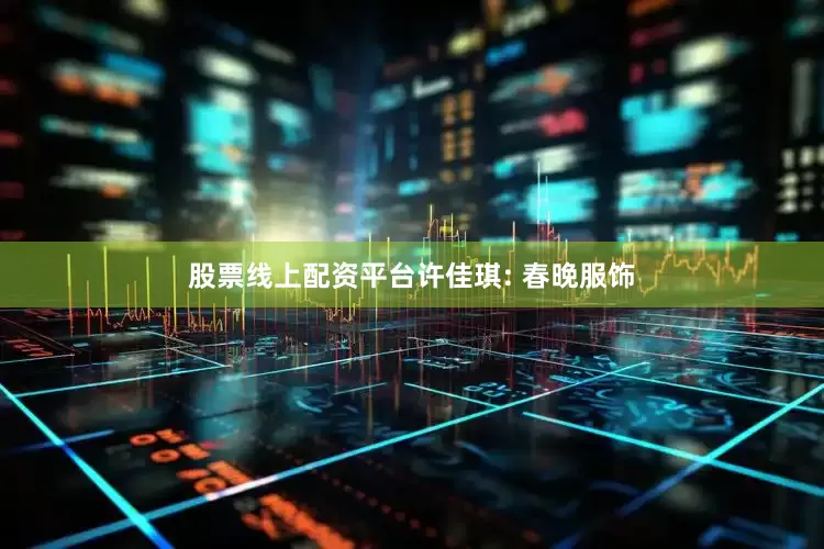 股票线上配资平台许佳琪: 春晚服饰