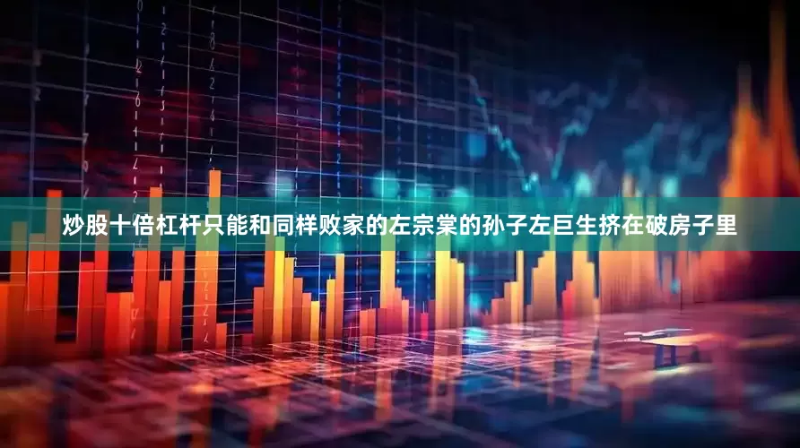 炒股十倍杠杆只能和同样败家的左宗棠的孙子左巨生挤在破房子里