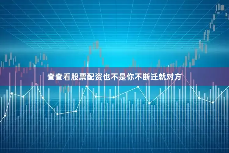 查查看股票配资也不是你不断迁就对方