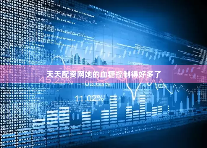 天天配资网她的血糖控制得好多了