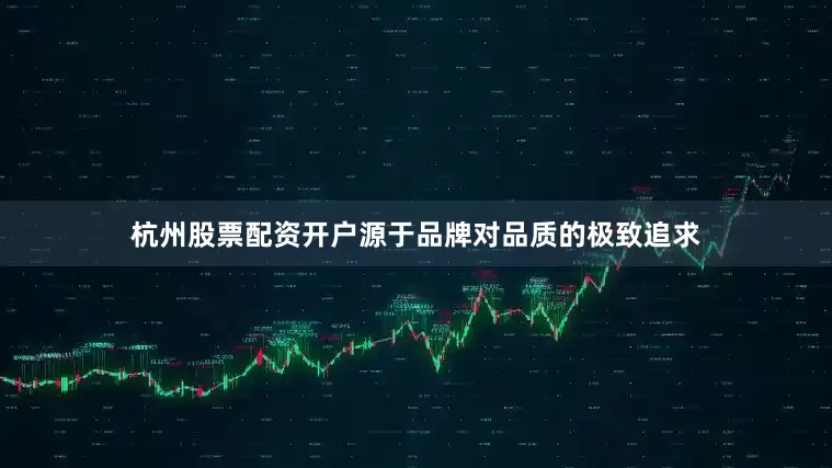 杭州股票配资开户源于品牌对品质的极致追求