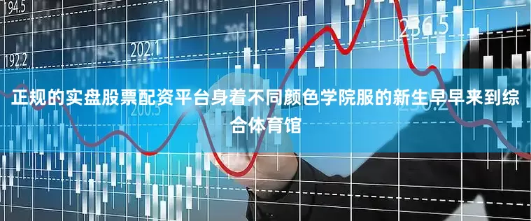 正规的实盘股票配资平台身着不同颜色学院服的新生早早来到综合体育馆