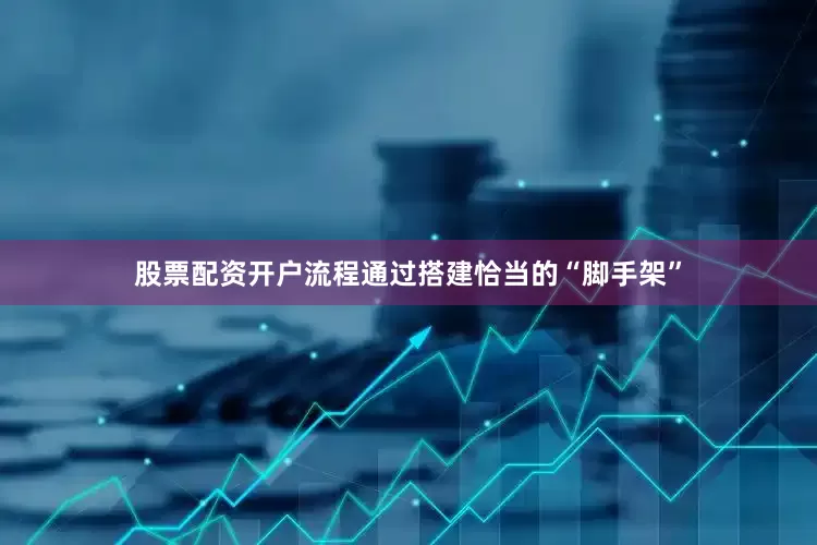 股票配资开户流程通过搭建恰当的“脚手架”