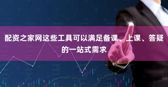 配资之家网这些工具可以满足备课、上课、答疑的一站式需求