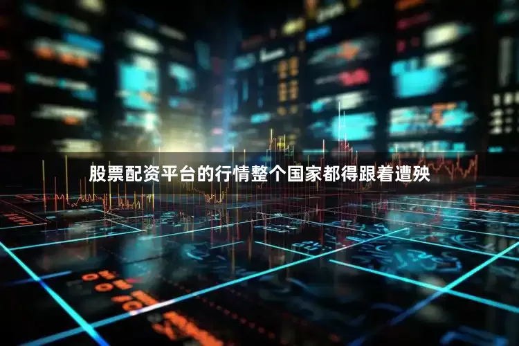 股票配资平台的行情整个国家都得跟着遭殃