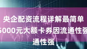 央企配资流程详解最简单5000元大额卡券因流通性强