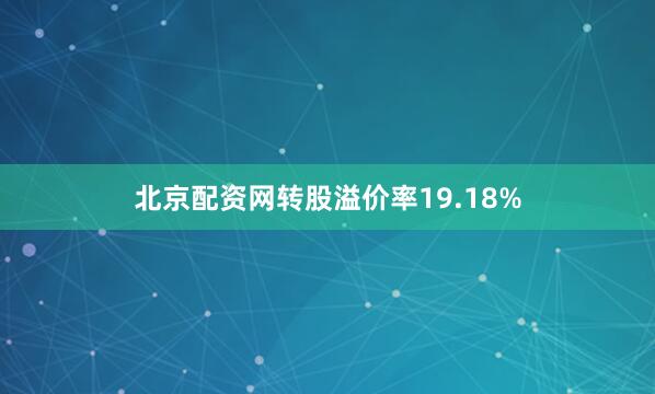 北京配资网转股溢价率19.18%