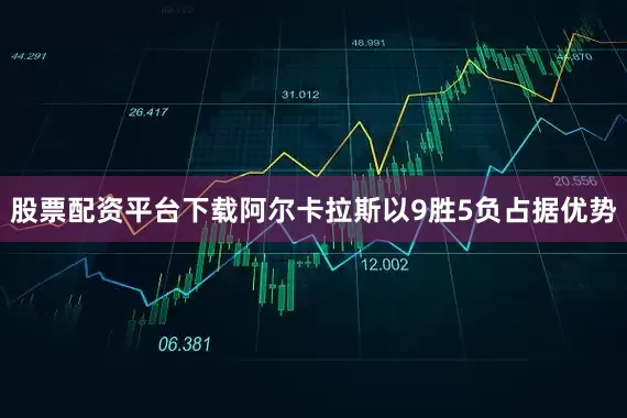 股票配资平台下载阿尔卡拉斯以9胜5负占据优势