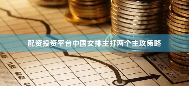 配资投资平台中国女排主打两个主攻策略